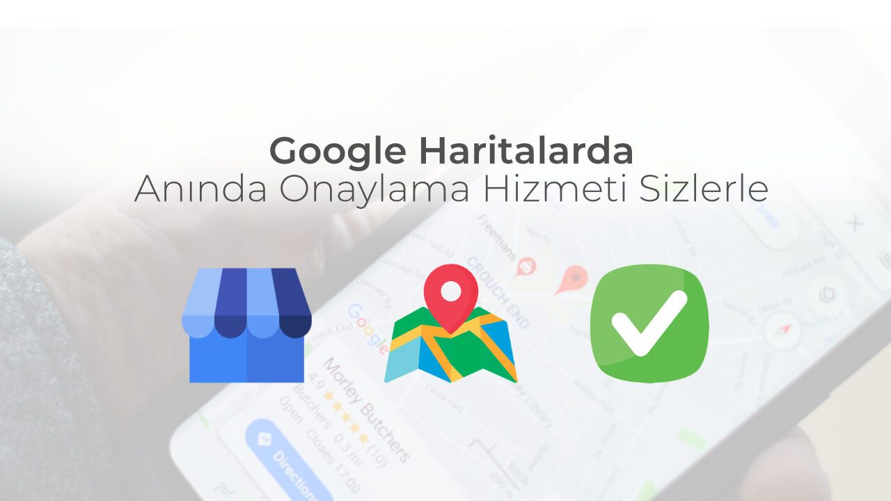 Google Haritalarda Anında Doğrulama Hizmeti Sizlerle!